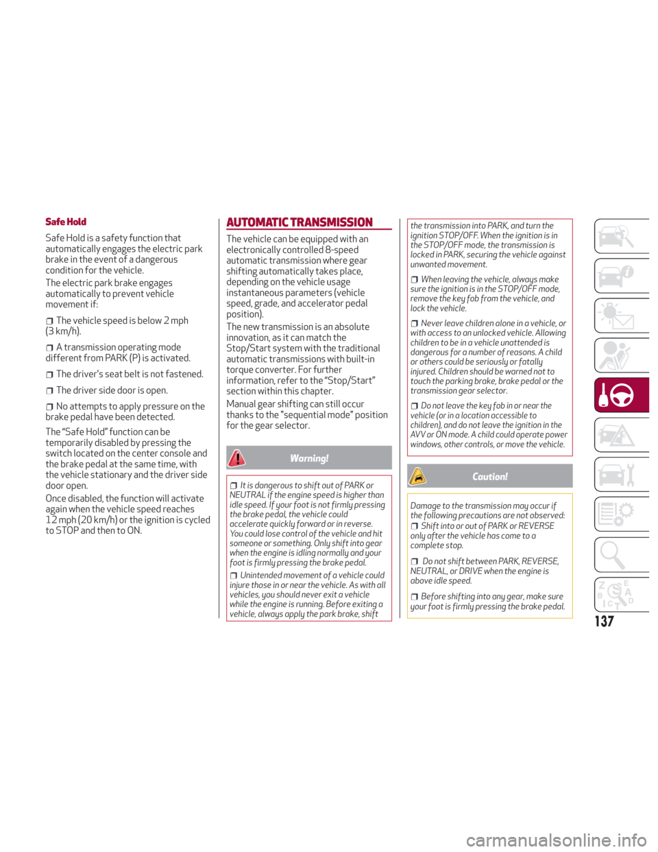 Alfa Romeo Giulia 2018 Service Manual Safe Hold
Safe Hold is a safety function that
automatically engages the electric park
brake in the event of a dangerous
condition for the vehicle.
The electric park brake engages
automatically to prev