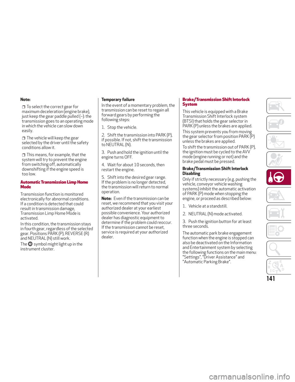 Alfa Romeo Giulia 2018 Owners Manual Note:
To select the correct gear for
maximum deceleration (engine brake),
just keep the gear paddle pulled (–): the
transmission goes to an operating mode
in which the vehicle can slow down
easily.
Alfa Romeo Giulia 2018 Owners Manual Note:
To select the correct gear for
maximum deceleration (engine brake),
just keep the gear paddle pulled (–): the
transmission goes to an operating mode
in which the vehicle can slow down
easily.