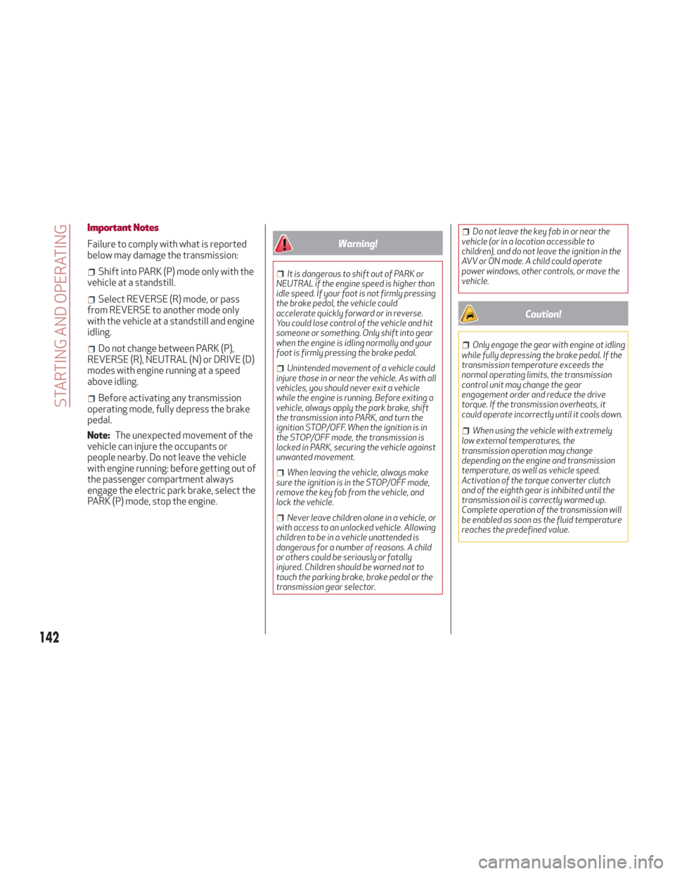 Alfa Romeo Giulia 2018  Owners Manual Important Notes
Failure to comply with what is reported
below may damage the transmission:
Shift into PARK (P) mode only with the
vehicle at a standstill.
Select REVERSE (R) mode, or pass
from REVERSE