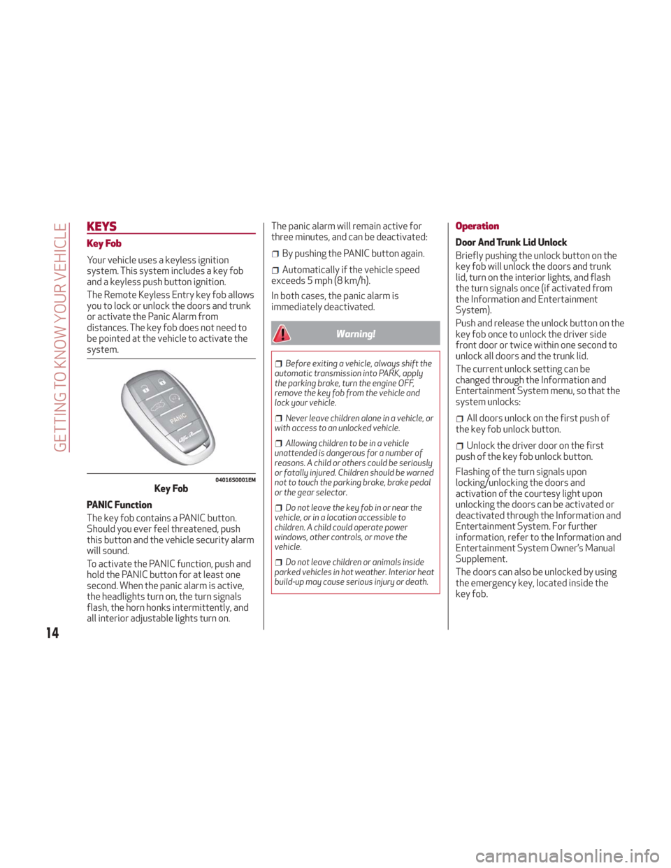 Alfa Romeo Giulia 2018 User Guide KEYS
Key Fob
Your vehicle uses a keyless ignition
system. This system includes a key fob
and a keyless push button ignition.
The Remote Keyless Entry key fob allows
you to lock or unlock the doors and Alfa Romeo Giulia 2018 User Guide KEYS
Key Fob
Your vehicle uses a keyless ignition
system. This system includes a key fob
and a keyless push button ignition.
The Remote Keyless Entry key fob allows
you to lock or unlock the doors and