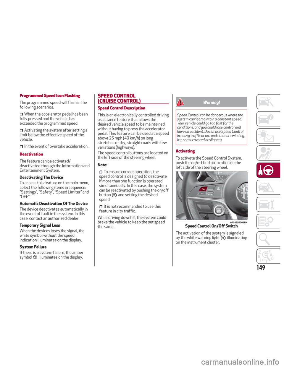 Alfa Romeo Giulia 2018 Owners Manual Programmed Speed Icon Flashing
The programmed speed will flash in the
following scenarios:
When the accelerator pedal has been
fully pressed and the vehicle has
exceeded the programmed speed.
Activati Alfa Romeo Giulia 2018 Owners Manual Programmed Speed Icon Flashing
The programmed speed will flash in the
following scenarios:
When the accelerator pedal has been
fully pressed and the vehicle has
exceeded the programmed speed.
Activati