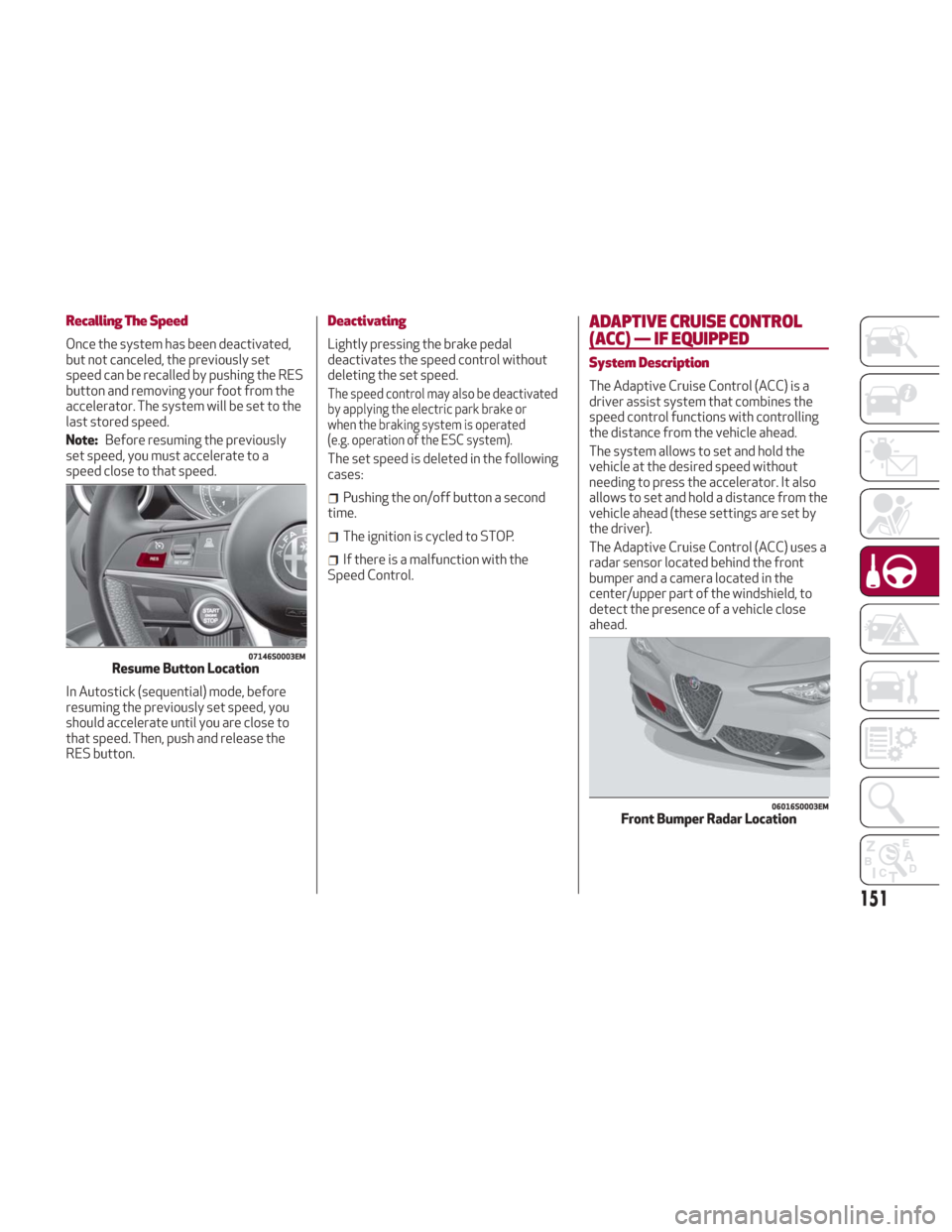 Alfa Romeo Giulia 2018 Owners Guide Recalling The Speed
Once the system has been deactivated,
but not canceled, the previously set
speed can be recalled by pushing the RES
button and removing your foot from the
accelerator. The system w Alfa Romeo Giulia 2018 Owners Guide Recalling The Speed
Once the system has been deactivated,
but not canceled, the previously set
speed can be recalled by pushing the RES
button and removing your foot from the
accelerator. The system w