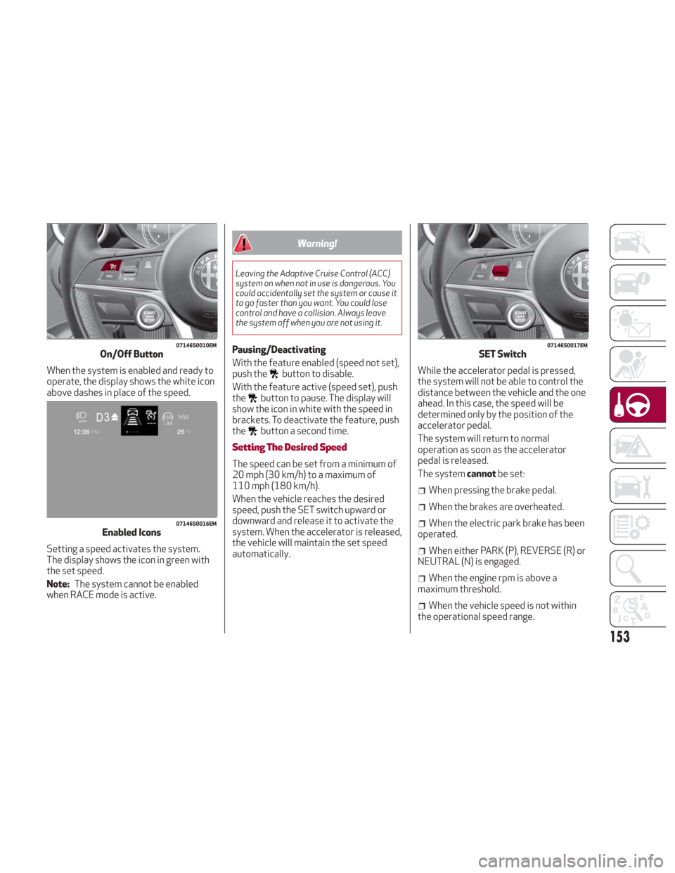 Alfa Romeo Giulia 2018 Owners Manual When the system is enabled and ready to
operate, the display shows the white icon
above dashes in place of the speed.
Setting a speed activates the system.
The display shows the icon in green with
the Alfa Romeo Giulia 2018 Owners Manual When the system is enabled and ready to
operate, the display shows the white icon
above dashes in place of the speed.
Setting a speed activates the system.
The display shows the icon in green with
the