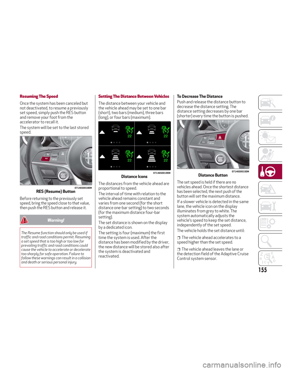 Alfa Romeo Giulia 2018 Owners Guide Resuming The Speed
Once the system has been canceled but
not deactivated, to resume a previously
set speed, simply push the RES button
and remove your foot from the
accelerator to recall it.
The syste Alfa Romeo Giulia 2018 Owners Guide Resuming The Speed
Once the system has been canceled but
not deactivated, to resume a previously
set speed, simply push the RES button
and remove your foot from the
accelerator to recall it.
The syste