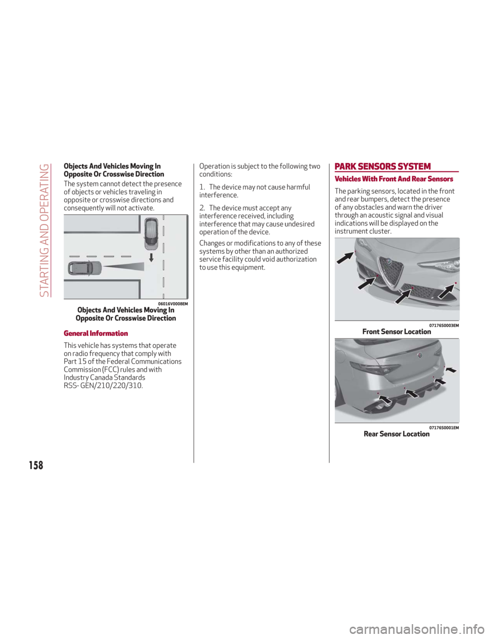 Alfa Romeo Giulia 2018 User Guide Objects And Vehicles Moving In
Opposite Or Crosswise Direction
The system cannot detect the presence
of objects or vehicles traveling in
opposite or crosswise directions and
consequently will not acti