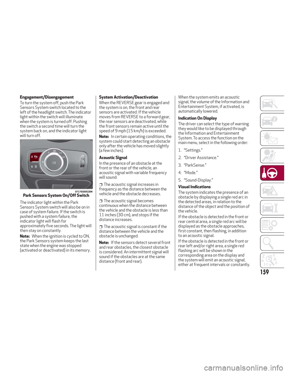 Alfa Romeo Giulia 2018 Owners Guide Engagement/Disengagement
To turn the system off, push the Park
Sensors System switch located to the
left of the headlight switch. The indicator
light within the switch will illuminate
when the system Alfa Romeo Giulia 2018 Owners Guide Engagement/Disengagement
To turn the system off, push the Park
Sensors System switch located to the
left of the headlight switch. The indicator
light within the switch will illuminate
when the system