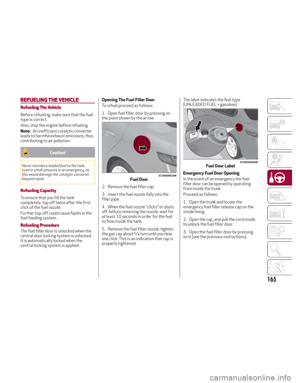 Alfa Romeo Giulia 2018 Owners Manual REFUELING THE VEHICLE
Refueling The Vehicle
Before refueling, make sure that the fuel
type is correct.
Also, stop the engine before refueling.
Note:An inefficient catalytic converter
leads to harmful Alfa Romeo Giulia 2018 Owners Manual REFUELING THE VEHICLE
Refueling The Vehicle
Before refueling, make sure that the fuel
type is correct.
Also, stop the engine before refueling.
Note:An inefficient catalytic converter
leads to harmful