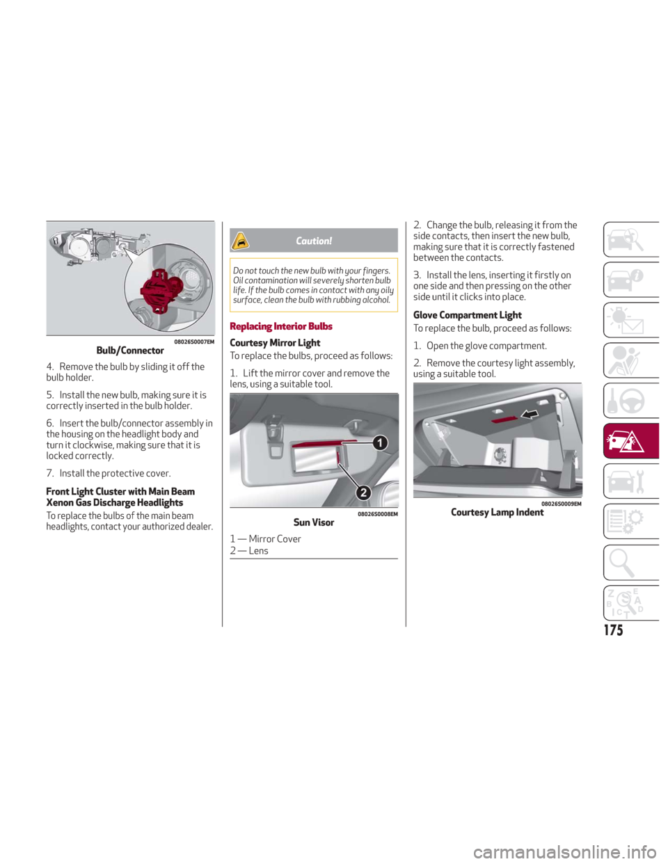 Alfa Romeo Giulia 2018 Owners Manual 4. Remove the bulb by sliding it off the
bulb holder.
5. Install the new bulb, making sure it is
correctly inserted in the bulb holder.
6. Insert the bulb/connector assembly in
the housing on the head Alfa Romeo Giulia 2018 Owners Manual 4. Remove the bulb by sliding it off the
bulb holder.
5. Install the new bulb, making sure it is
correctly inserted in the bulb holder.
6. Insert the bulb/connector assembly in
the housing on the head