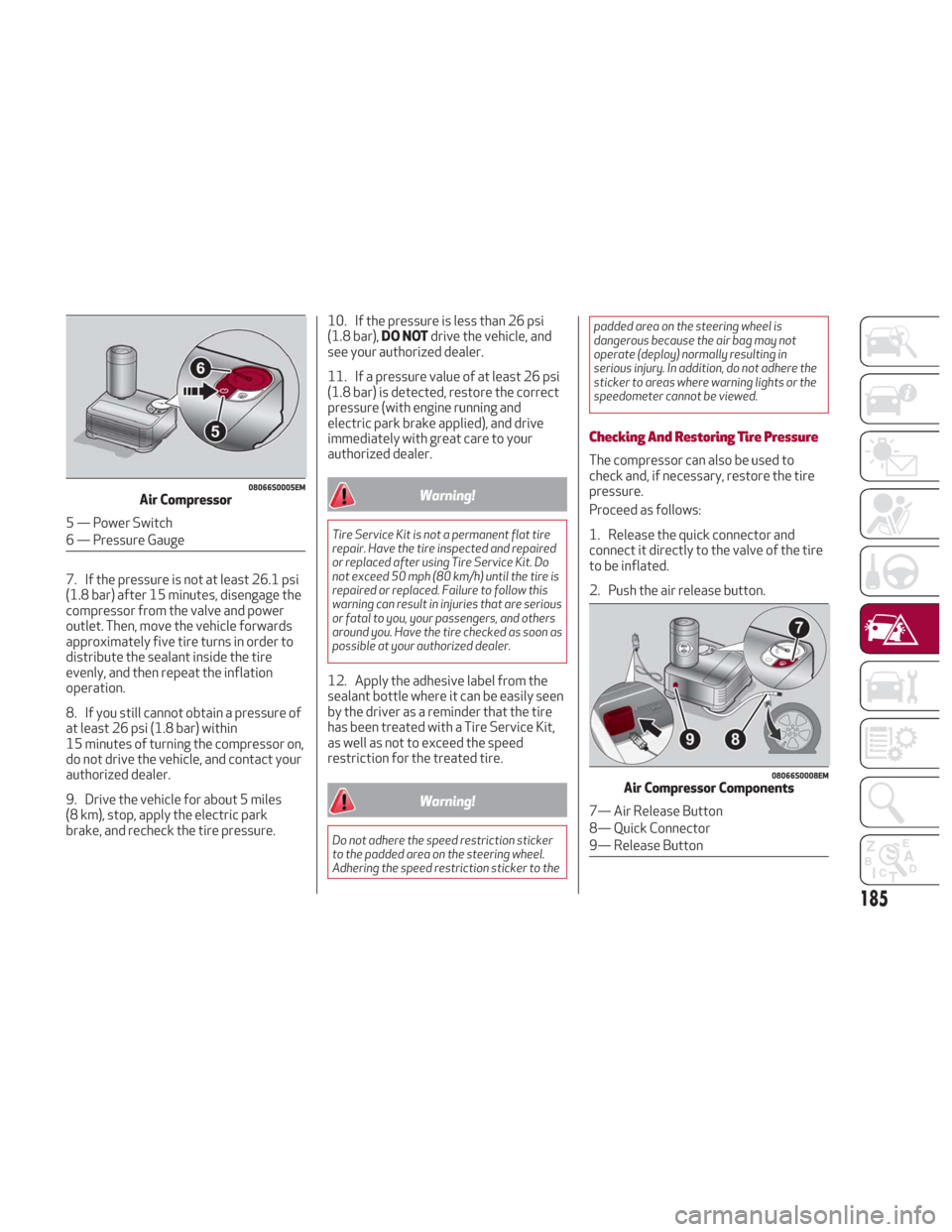 Alfa Romeo Giulia 2018 Owners Manual 7. If the pressure is not at least 26.1 psi
(1.8 bar) after 15 minutes, disengage the
compressor from the valve and power
outlet. Then, move the vehicle forwards
approximately five tire turns in order Alfa Romeo Giulia 2018 Owners Manual 7. If the pressure is not at least 26.1 psi
(1.8 bar) after 15 minutes, disengage the
compressor from the valve and power
outlet. Then, move the vehicle forwards
approximately five tire turns in order