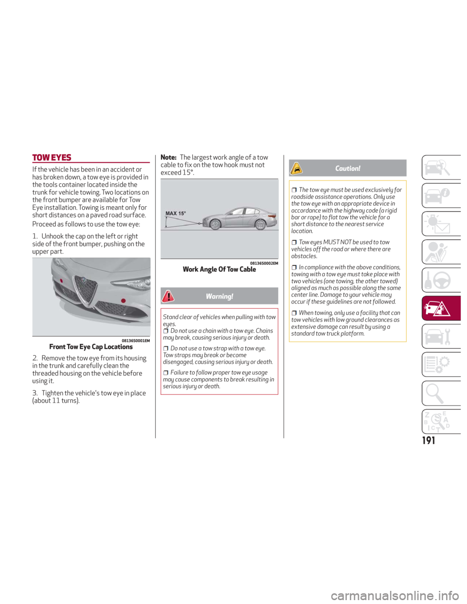 Alfa Romeo Giulia 2018 Owners Manual TOW EYES
If the vehicle has been in an accident or
has broken down, a tow eye is provided in
the tools container located inside the
trunk for vehicle towing. Two locations on
the front bumper are avai Alfa Romeo Giulia 2018 Owners Manual TOW EYES
If the vehicle has been in an accident or
has broken down, a tow eye is provided in
the tools container located inside the
trunk for vehicle towing. Two locations on
the front bumper are avai