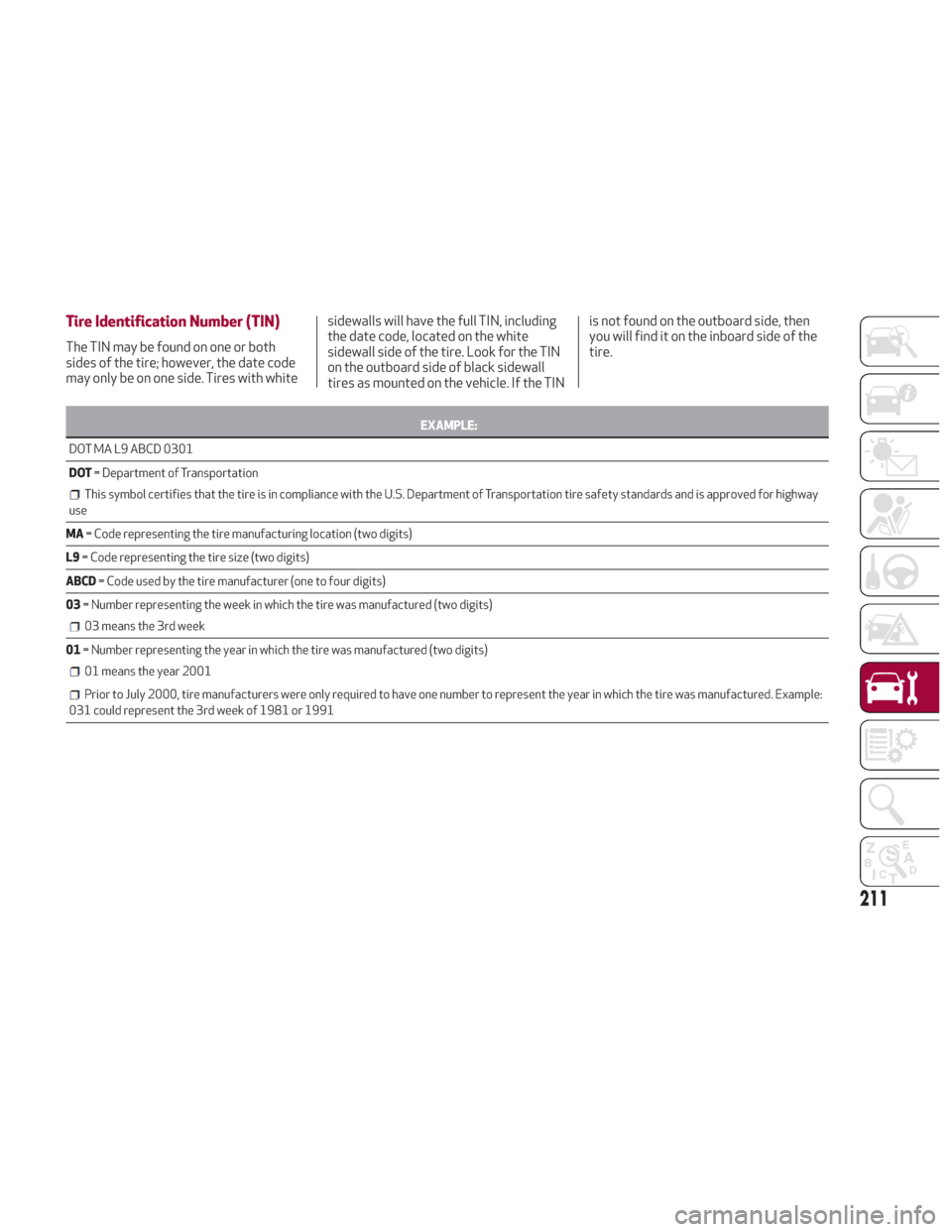 Alfa Romeo Giulia 2018 Owners Manual Tire Identification Number (TIN)
The TIN may be found on one or both
sides of the tire; however, the date code
may only be on one side. Tires with whitesidewalls will have the full TIN, including
the Alfa Romeo Giulia 2018 Owners Manual Tire Identification Number (TIN)
The TIN may be found on one or both
sides of the tire; however, the date code
may only be on one side. Tires with whitesidewalls will have the full TIN, including
the