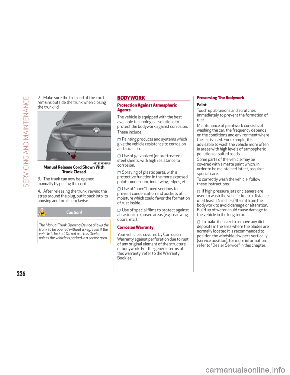 Alfa Romeo Giulia 2018 Owners Guide 2. Make sure the free end of the cord
remains outside the trunk when closing
the trunk lid.
3. The trunk can now be opened
manually by pulling the cord.
4. After releasing the trunk, rewind the
strap 