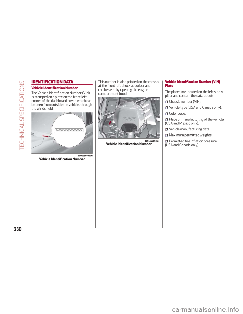 Alfa Romeo Giulia 2018 User Guide IDENTIFICATION DATA
Vehicle Identification Number
The Vehicle Identification Number (VIN)
is stamped on a plate on the front left
corner of the dashboard cover, which can
be seen from outside the vehi