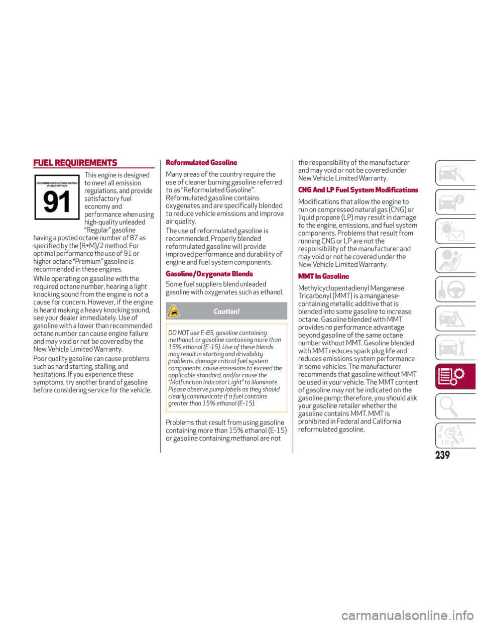 Alfa Romeo Giulia 2018 Owners Manual FUEL REQUIREMENTS
This engine is designed
to meet all emission
regulations, and provide
satisfactory fuel
economy and
performance when using
high-quality unleaded
“Regular” gasoline
having a poste Alfa Romeo Giulia 2018 Owners Manual FUEL REQUIREMENTS
This engine is designed
to meet all emission
regulations, and provide
satisfactory fuel
economy and
performance when using
high-quality unleaded
“Regular” gasoline
having a poste