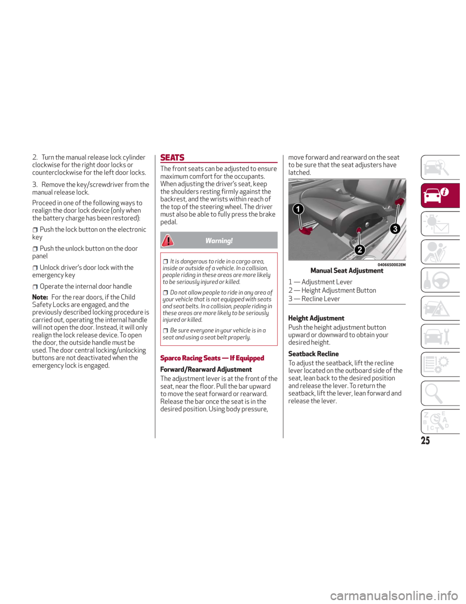 Alfa Romeo Giulia 2018 User Guide 2. Turn the manual release lock cylinder
clockwise for the right door locks or
counterclockwise for the left door locks.
3. Remove the key/screwdriver from the
manual release lock.
Proceed in one of t