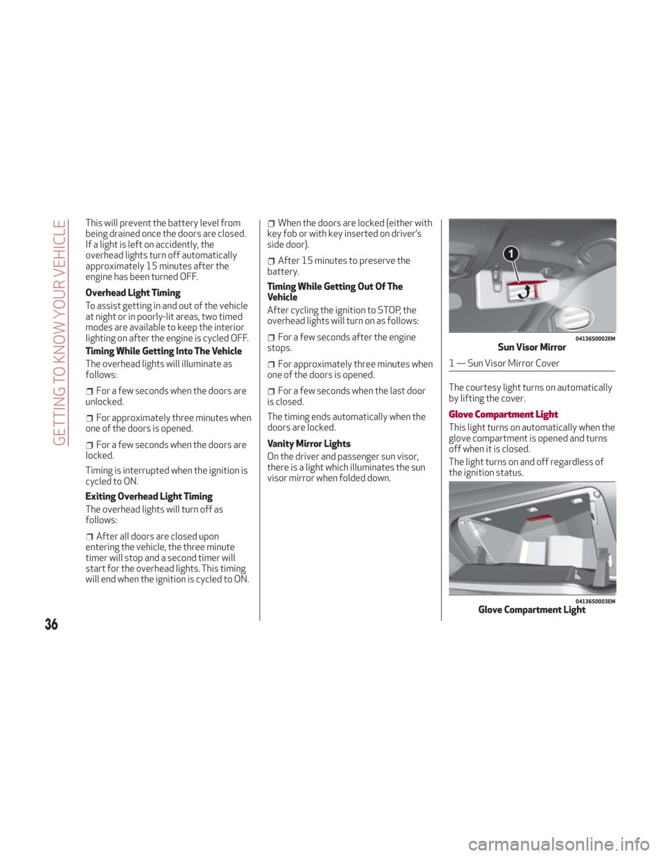Alfa Romeo Giulia 2018 Owners Guide This will prevent the battery level from
being drained once the doors are closed.
If a light is left on accidently, the
overhead lights turn off automatically
approximately 15 minutes after the
engine Alfa Romeo Giulia 2018 Owners Guide This will prevent the battery level from
being drained once the doors are closed.
If a light is left on accidently, the
overhead lights turn off automatically
approximately 15 minutes after the
engine
