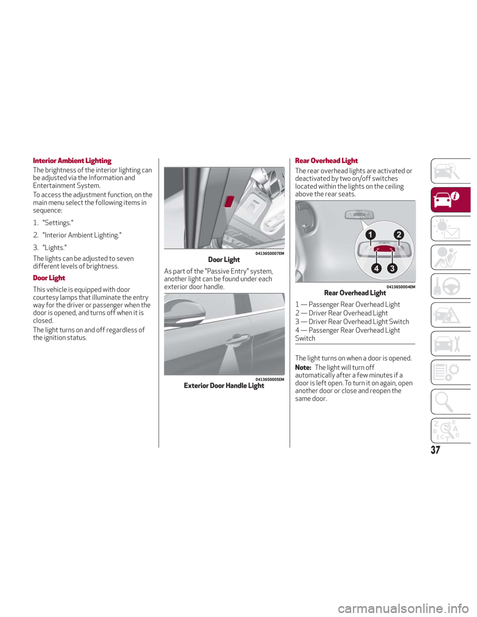 Alfa Romeo Giulia 2018 Owners Guide Interior Ambient Lighting
The brightness of the interior lighting can
be adjusted via the Information and
Entertainment System.
To access the adjustment function, on the
main menu select the following Alfa Romeo Giulia 2018 Owners Guide Interior Ambient Lighting
The brightness of the interior lighting can
be adjusted via the Information and
Entertainment System.
To access the adjustment function, on the
main menu select the following