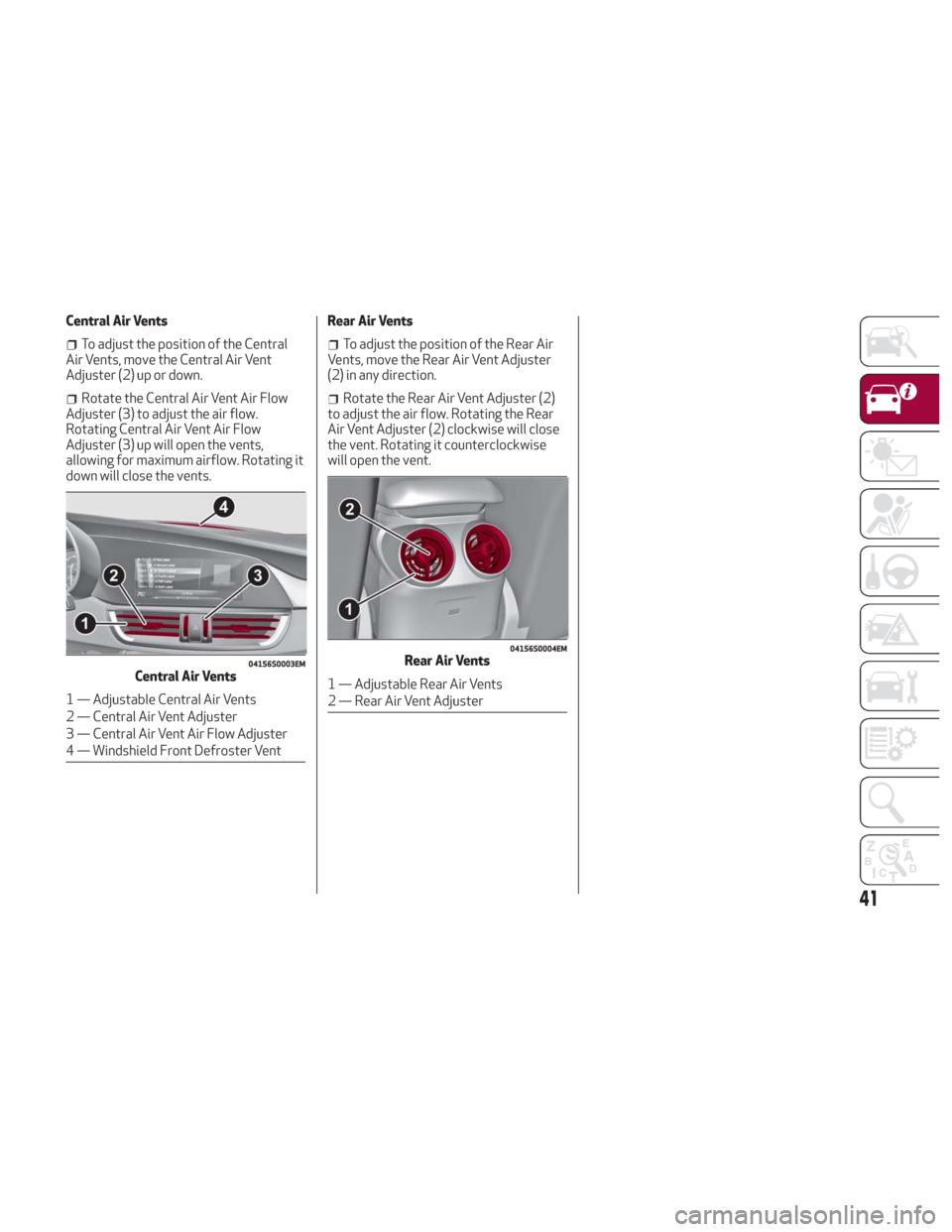Alfa Romeo Giulia 2018 Service Manual Central Air Vents
To adjust the position of the Central
Air Vents, move the Central Air Vent
Adjuster (2) up or down.
Rotate the Central Air Vent Air Flow
Adjuster (3) to adjust the air flow.
Rotating Alfa Romeo Giulia 2018 Service Manual Central Air Vents
To adjust the position of the Central
Air Vents, move the Central Air Vent
Adjuster (2) up or down.
Rotate the Central Air Vent Air Flow
Adjuster (3) to adjust the air flow.
Rotating