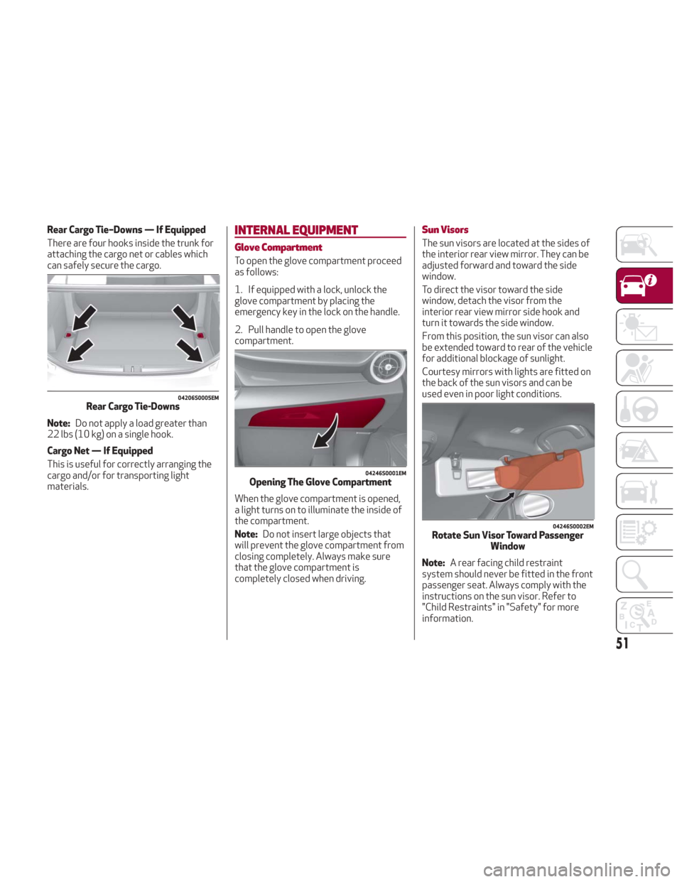 Alfa Romeo Giulia 2018 Owners Guide Rear Cargo Tie–Downs — If Equipped
There are four hooks inside the trunk for
attaching the cargo net or cables which
can safely secure the cargo.
Note:Do not apply a load greater than
22 lbs (10 k