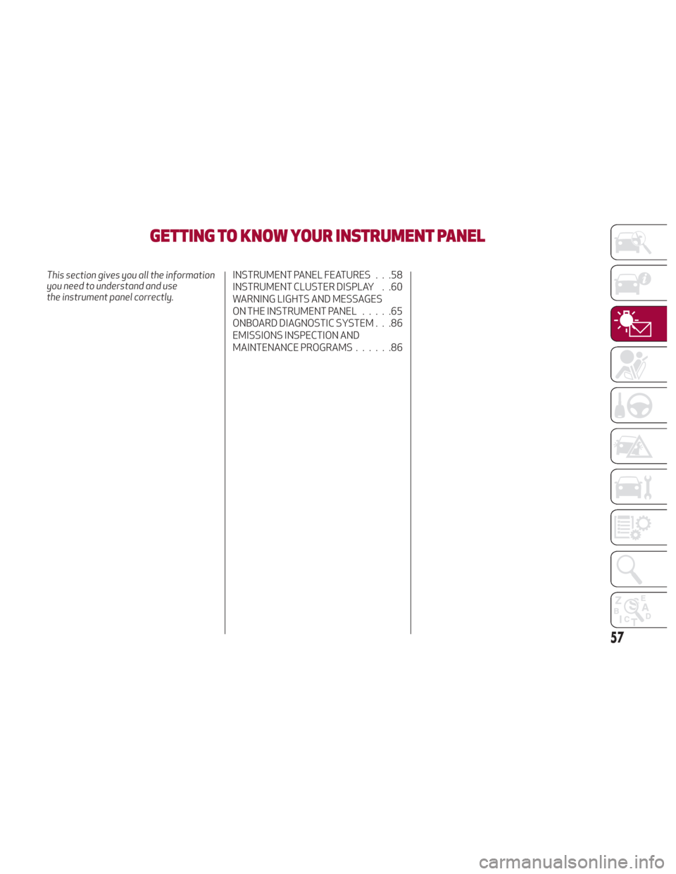 Alfa Romeo Giulia 2018  Owners Manual GETTING TO KNOW YOUR INSTRUMENT PANEL
This section gives you all the information
you need to understand and use
the instrument panel correctly.INSTRUMENT PANEL FEATURES . . .58
INSTRUMENT CLUSTER DISP