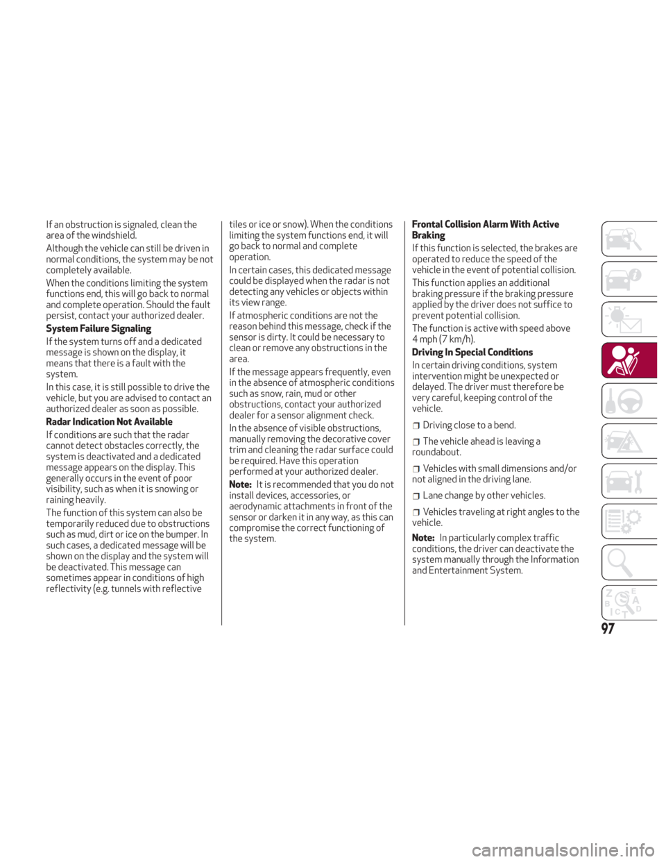 Alfa Romeo Giulia 2018 User Guide If an obstruction is signaled, clean the
area of the windshield.
Although the vehicle can still be driven in
normal conditions, the system may be not
completely available.
When the conditions limiting Alfa Romeo Giulia 2018 User Guide If an obstruction is signaled, clean the
area of the windshield.
Although the vehicle can still be driven in
normal conditions, the system may be not
completely available.
When the conditions limiting