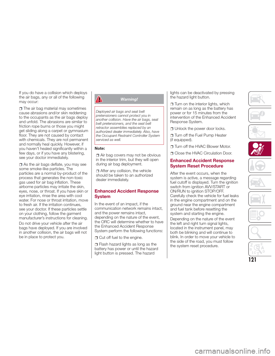 Alfa Romeo Giulia 2017  Owners Manual If you do have a collision which deploys
the air bags, any or all of the following
may occur:
The air bag material may sometimes
cause abrasions and/or skin reddening
to the occupants as the air bags 