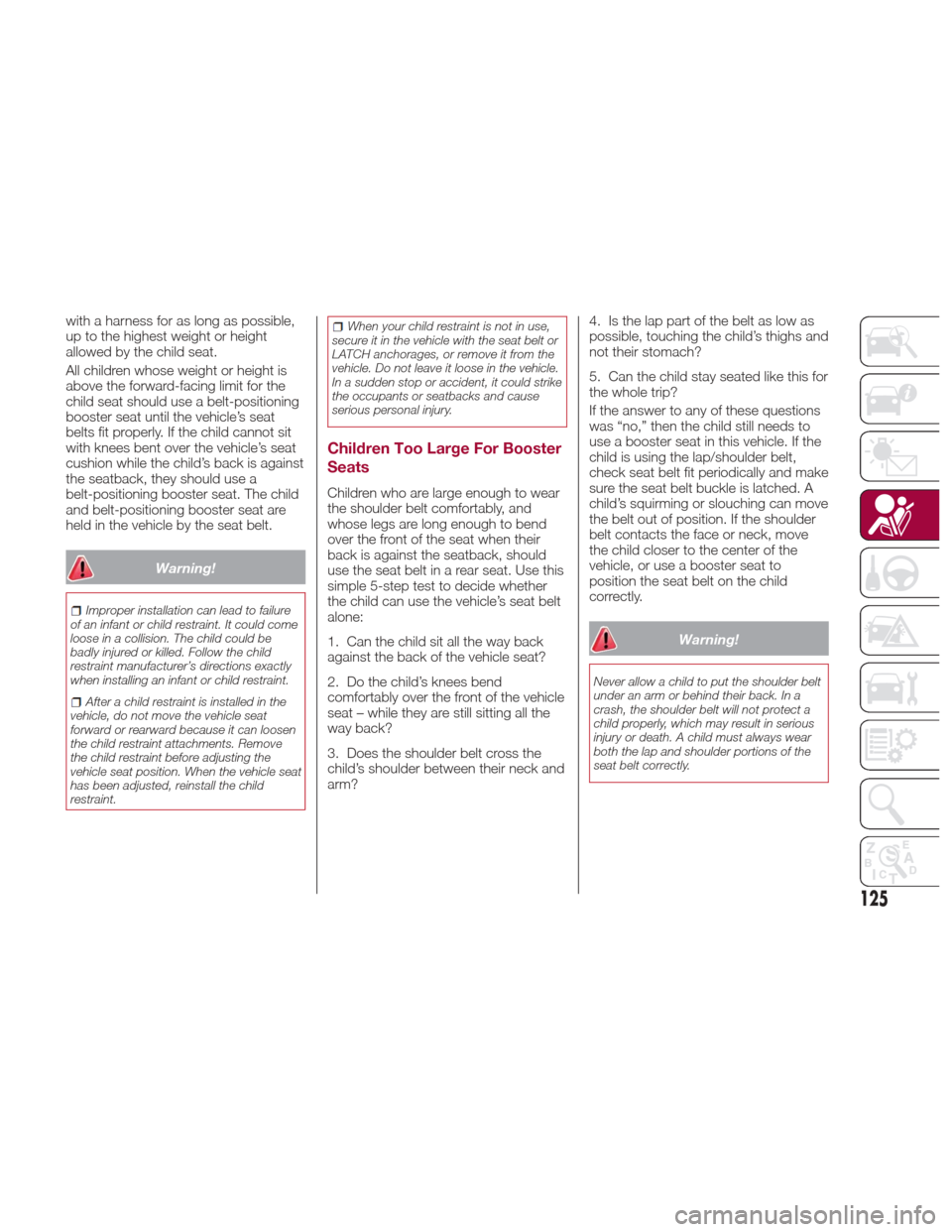 Alfa Romeo Giulia 2017  Owners Manual with a harness for as long as possible,
up to the highest weight or height
allowed by the child seat.
All children whose weight or height is
above the forward-facing limit for the
child seat should us