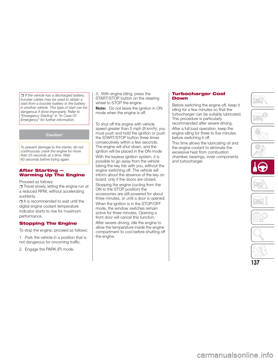 Alfa Romeo Giulia 2017  Owners Manual If the vehicle has a discharged battery,
booster cables may be used to obtain a
start from a booster battery or the battery
in another vehicle. This type of start can be
dangerous if done improperly. 