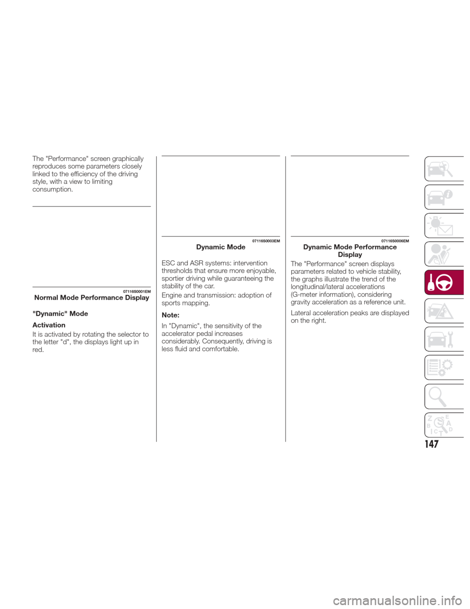 Alfa Romeo Giulia 2017  Owners Manual The "Performance" screen graphically
reproduces some parameters closely
linked to the efficiency of the driving
style, with a view to limiting
consumption.
"Dynamic" Mode
Activation
It is activated by