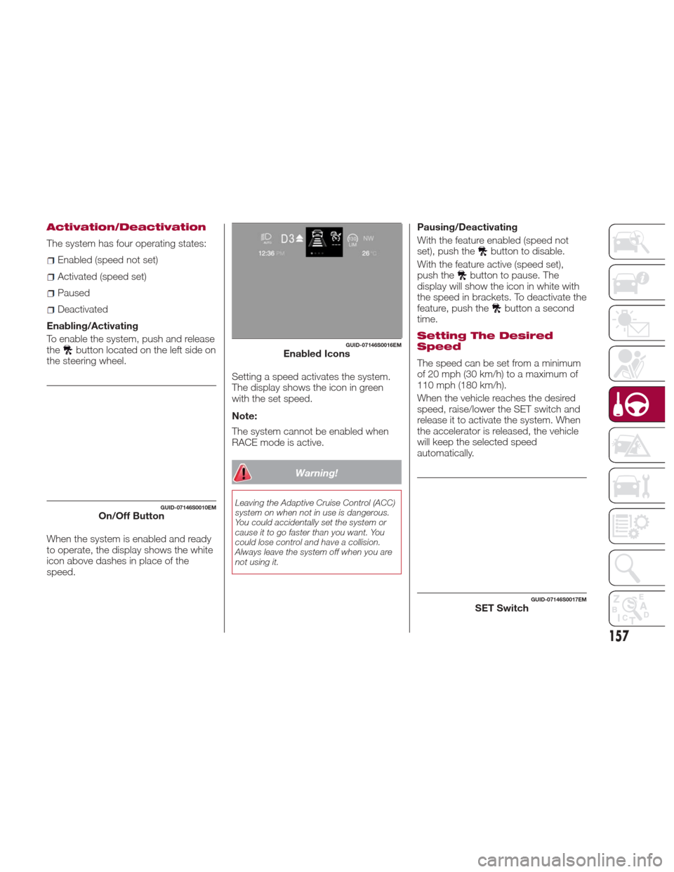 Alfa Romeo Giulia 2017 Owners Manual Activation/Deactivation
The system has four operating states:
Enabled (speed not set)
Activated (speed set)
Paused
Deactivated
Enabling/Activating
To enable the system, push and release
the
button loc Alfa Romeo Giulia 2017 Owners Manual Activation/Deactivation
The system has four operating states:
Enabled (speed not set)
Activated (speed set)
Paused
Deactivated
Enabling/Activating
To enable the system, push and release
the
button loc