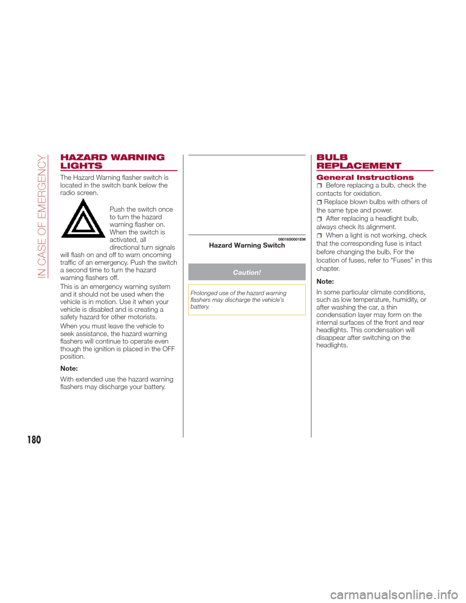 Alfa Romeo Giulia 2017  Owners Manual HAZARD WARNING
LIGHTS
The Hazard Warning flasher switch is
located in the switch bank below the
radio screen.Push the switch once
to turn the hazard
warning flasher on.
When the switch is
activated, a