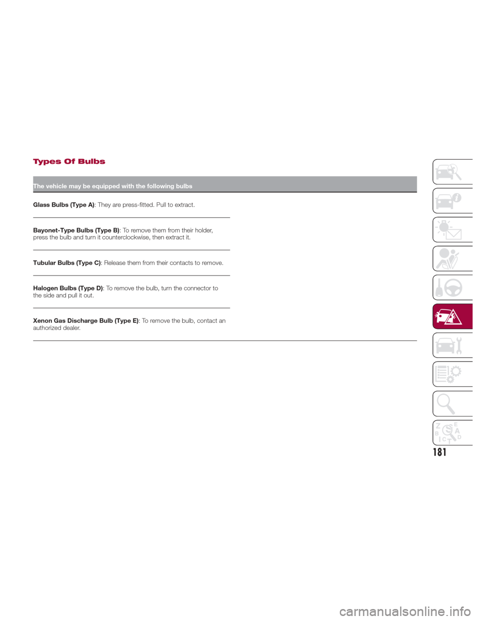 Alfa Romeo Giulia 2017  Owners Manual Types Of Bulbs
The vehicle may be equipped with the following bulbs
Glass Bulbs (Type A):
 They are press-fitted. Pull to extract.
Bayonet-Type Bulbs (Type B) : To remove them from their holder,
press