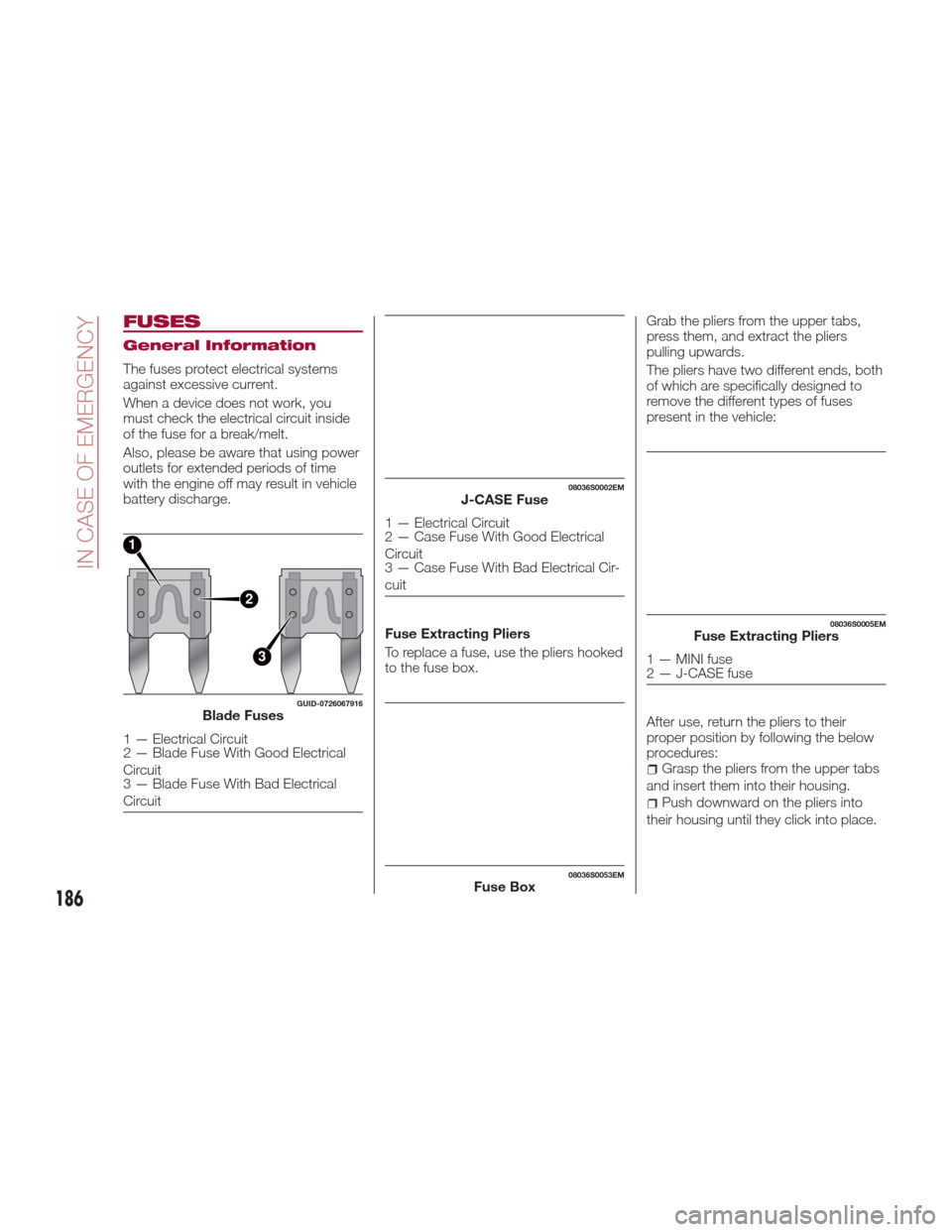 Alfa Romeo Giulia 2017  Owners Manual FUSES
General Information
The fuses protect electrical systems
against excessive current.
When a device does not work, you
must check the electrical circuit inside
of the fuse for a break/melt.
Also, 