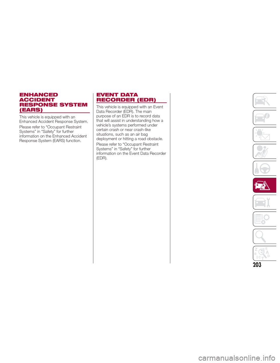 Alfa Romeo Giulia 2017  Owners Manual ENHANCED
ACCIDENT
RESPONSE SYSTEM
(EARS)
This vehicle is equipped with an
Enhanced Accident Response System.
Please refer to “Occupant Restraint
Systems” in “Safety” for further
information on