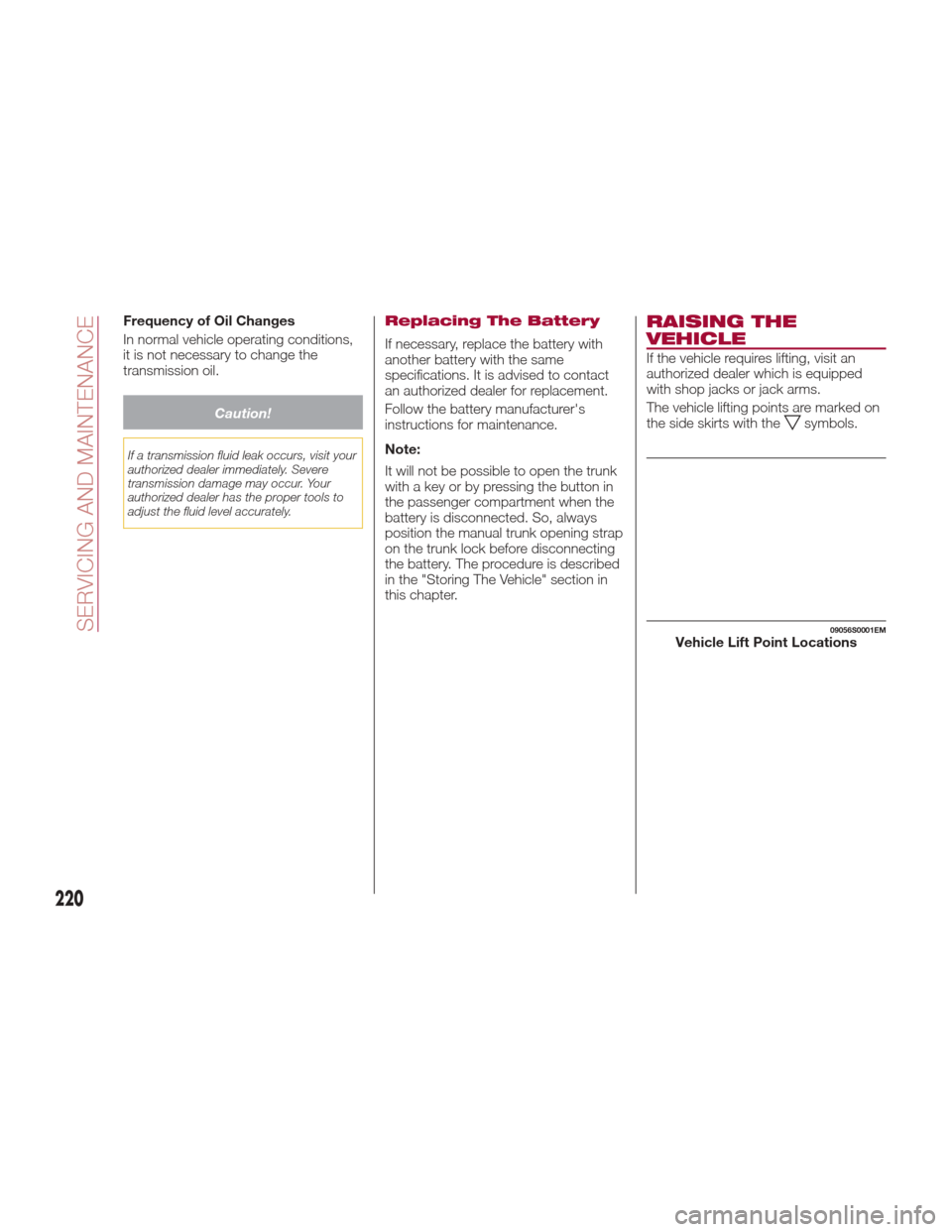 Alfa Romeo Giulia 2017  Owners Manual Frequency of Oil Changes
In normal vehicle operating conditions,
it is not necessary to change the
transmission oil.
Caution!
If a transmission fluid leak occurs, visit your
authorized dealer immediat