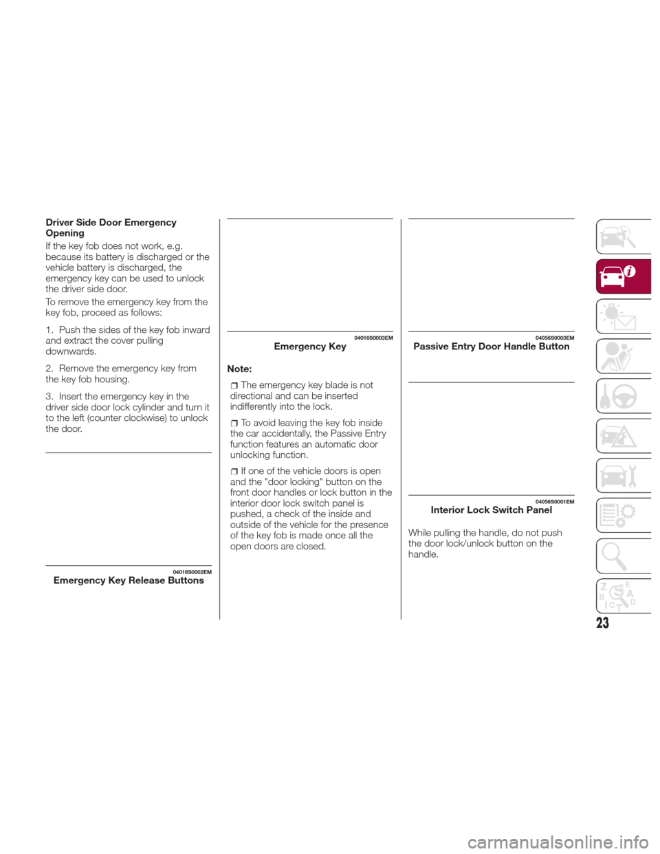 Alfa Romeo Giulia 2017 Owners Guide Driver Side Door Emergency
Opening
If the key fob does not work, e.g.
because its battery is discharged or the
vehicle battery is discharged, the
emergency key can be used to unlock
the driver side do Alfa Romeo Giulia 2017 Owners Guide Driver Side Door Emergency
Opening
If the key fob does not work, e.g.
because its battery is discharged or the
vehicle battery is discharged, the
emergency key can be used to unlock
the driver side do