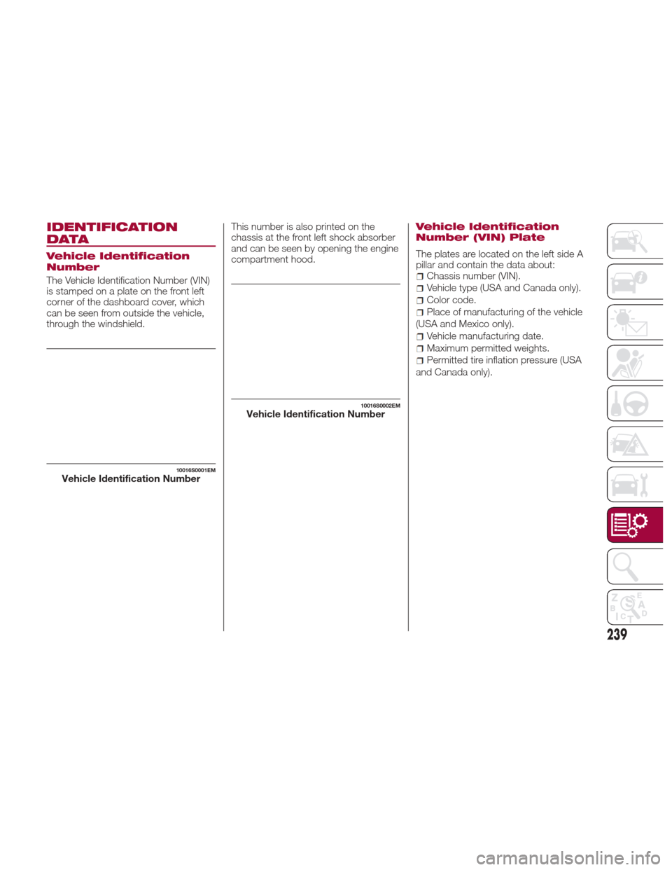 Alfa Romeo Giulia 2017  Owners Manual IDENTIFICATION
DATA
Vehicle Identification
Number
The Vehicle Identification Number (VIN)
is stamped on a plate on the front left
corner of the dashboard cover, which
can be seen from outside the vehi
