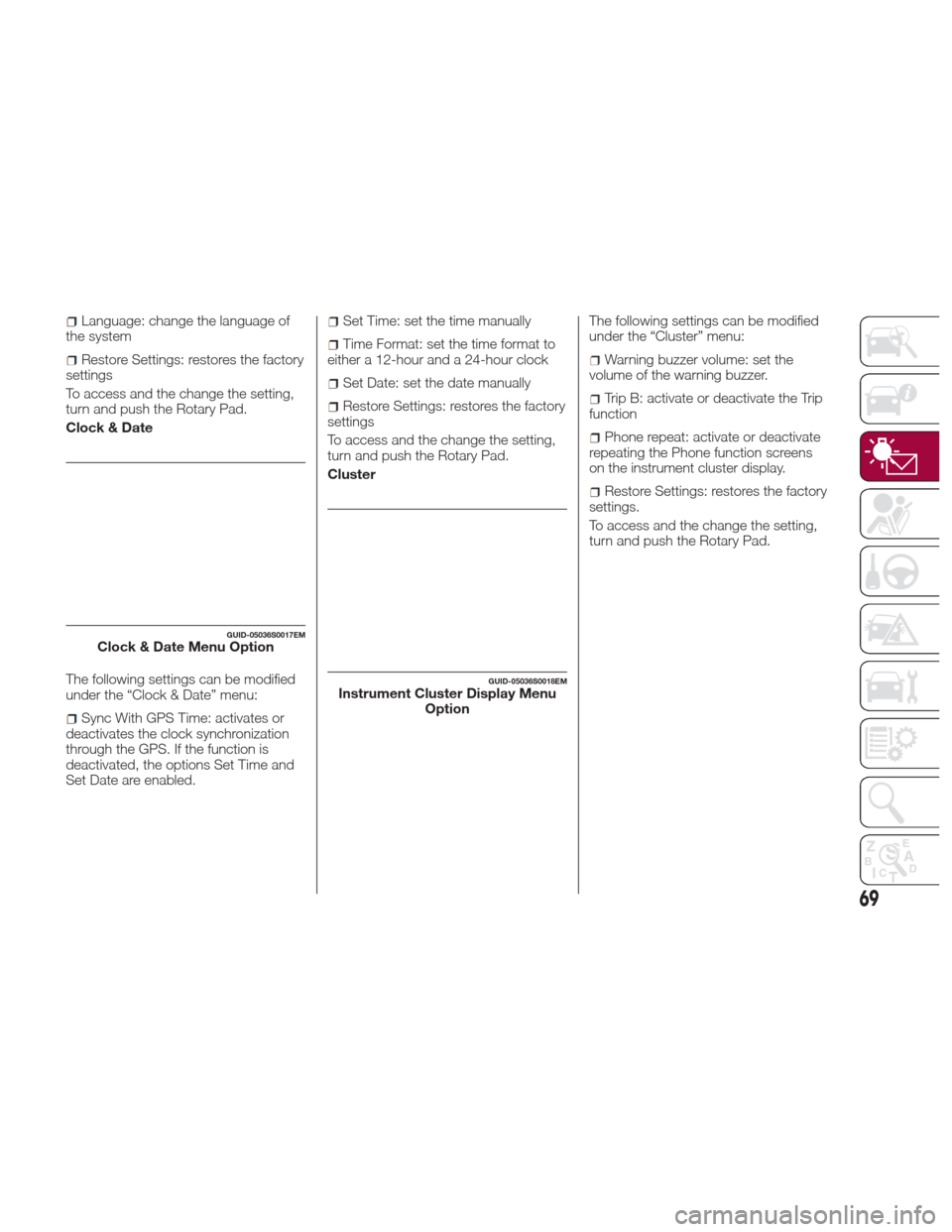 Alfa Romeo Giulia 2017  Owners Manual Language: change the language of
the system
Restore Settings: restores the factory
settings
To access and the change the setting,
turn and push the Rotary Pad.
Clock & Date
The following settings can 
