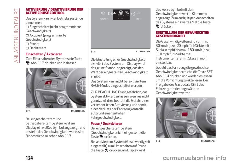 Alfa Romeo Giulia 2017  Betriebsanleitung (in German) AKTIVIERUNG / DEAKTIVIERUNG DER
ACTIVE CRUISE CONTROL
Das System kann vier Betriebszustände
einnehmen:
Eingeschaltet (nicht programmierte
Geschwindigkeit);
Aktiviert (programmierte
Geschwindigkeit);
