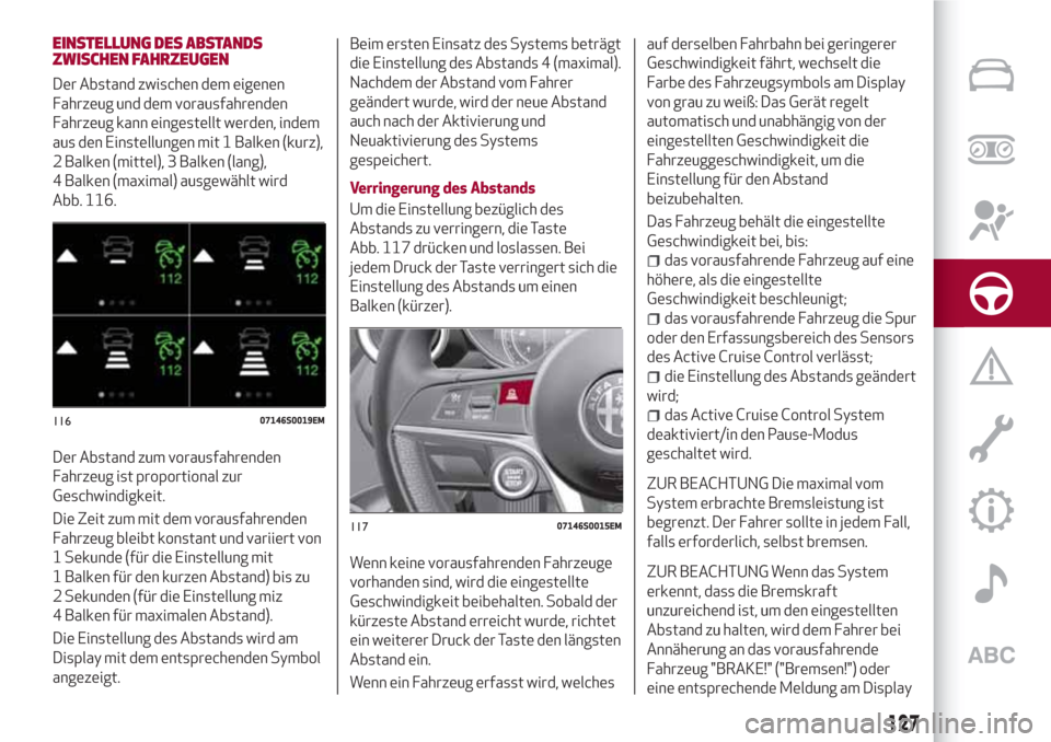 Alfa Romeo Giulia 2017  Betriebsanleitung (in German) EINSTELLUNG DES ABSTANDS
ZWISCHEN FAHRZEUGEN
Der Abstand zwischen dem eigenen
Fahrzeug und dem vorausfahrenden
Fahrzeug kann eingestellt werden, indem
aus den Einstellungen mit 1 Balken (kurz),
2 Balk