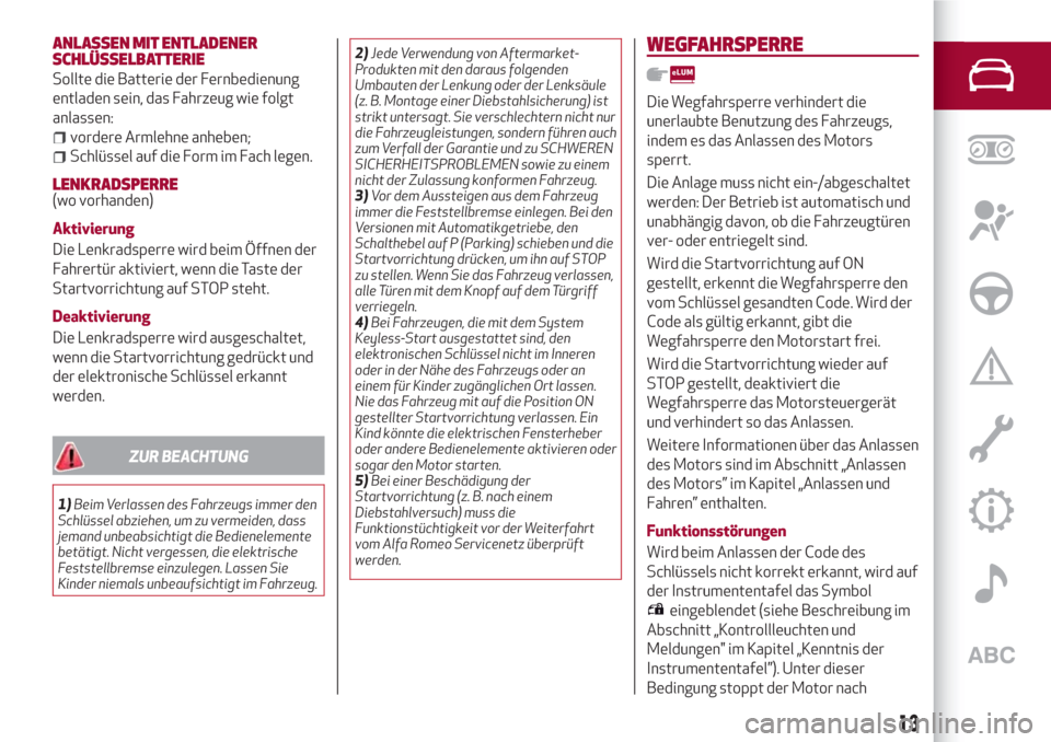 Alfa Romeo Giulia 2017  Betriebsanleitung (in German) ANLASSEN MIT ENTLADENER
SCHLÜSSELBATTERIE
Sollte die Batterie der Fernbedienung
entladen sein, das Fahrzeug wie folgt
anlassen:
vordere Armlehne anheben;
Schlüssel auf die Form im Fach legen.
LENKRA
