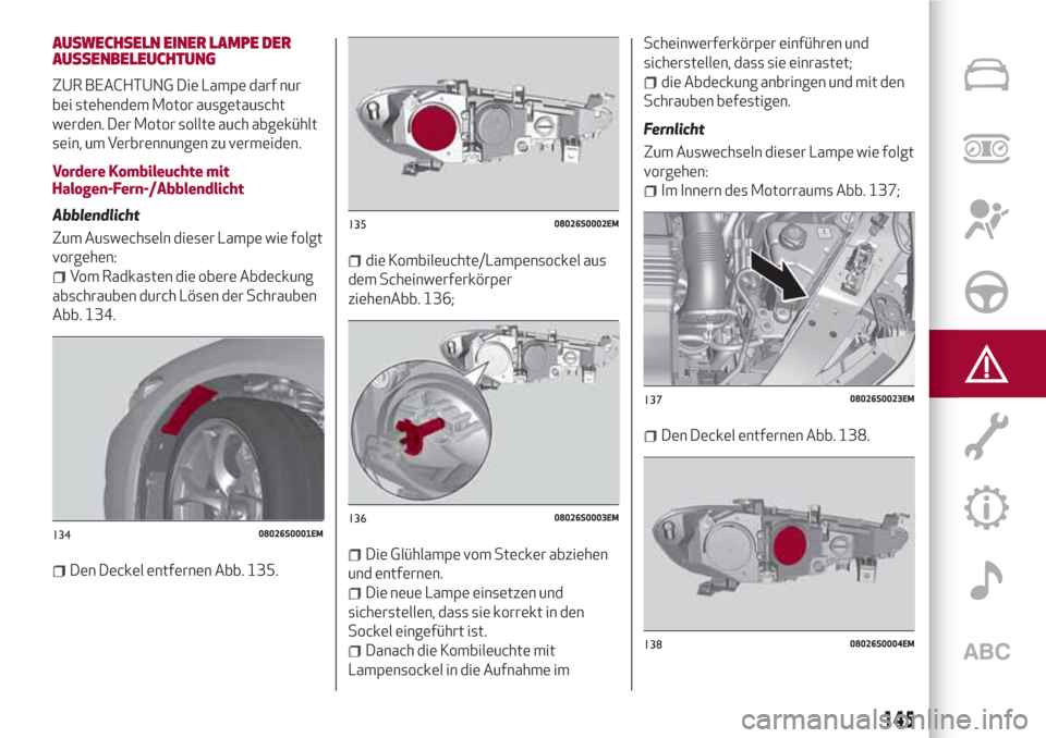 Alfa Romeo Giulia 2017 Betriebsanleitung (in German) AUSWECHSELN EINER LAMPE DER
AUSSENBELEUCHTUNG
ZUR BEACHTUNG Die Lampe darf nur
bei stehendem Motor ausgetauscht
werden. Der Motor sollte auch abgekühlt
sein, um Verbrennungen zu vermeiden.
Vordere Ko Alfa Romeo Giulia 2017 Betriebsanleitung (in German) AUSWECHSELN EINER LAMPE DER
AUSSENBELEUCHTUNG
ZUR BEACHTUNG Die Lampe darf nur
bei stehendem Motor ausgetauscht
werden. Der Motor sollte auch abgekühlt
sein, um Verbrennungen zu vermeiden.
Vordere Ko