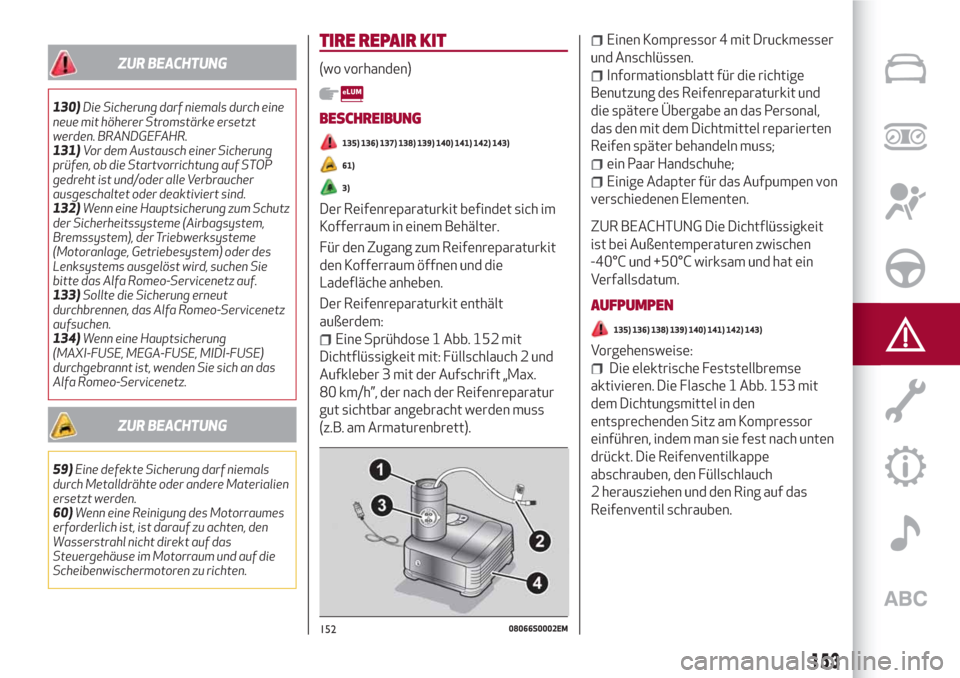 Alfa Romeo Giulia 2017  Betriebsanleitung (in German) ZUR BEACHTUNG
130)Die Sicherung darf niemals durch eine
neue mit höherer Stromstärke ersetzt
werden. BRANDGEFAHR.
131)Vor dem Austausch einer Sicherung
prüfen, ob die Startvorrichtung auf STOP
gedr