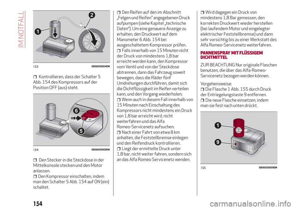 Alfa Romeo Giulia 2017 Betriebsanleitung (in German) Kontrollieren, dass der Schalter 5
Abb. 154 des Kompressors auf der
Position OFF (aus) steht.
Den Stecker in die Steckdose in der
Mittelkonsole stecken und den Motor
anlassen.
Den Kompressor einschalt Alfa Romeo Giulia 2017 Betriebsanleitung (in German) Kontrollieren, dass der Schalter 5
Abb. 154 des Kompressors auf der
Position OFF (aus) steht.
Den Stecker in die Steckdose in der
Mittelkonsole stecken und den Motor
anlassen.
Den Kompressor einschalt