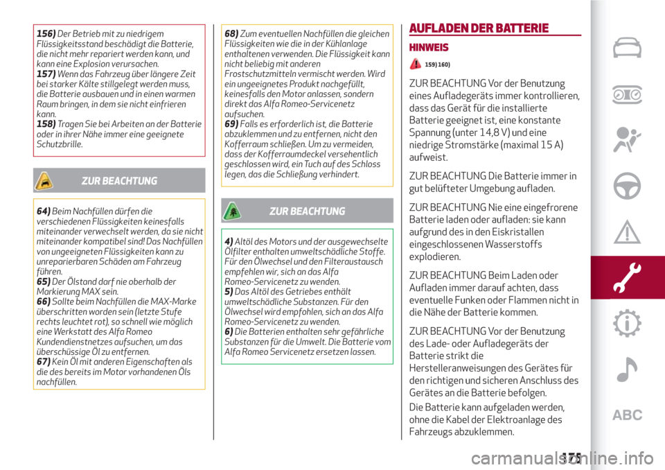 Alfa Romeo Giulia 2017  Betriebsanleitung (in German) 156)Der Betrieb mit zu niedrigem
Flüssigkeitsstand beschädigt die Batterie,
die nicht mehr repariert werden kann, und
kann eine Explosion verursachen.
157)Wenn das Fahrzeug über längere Zeit
bei s