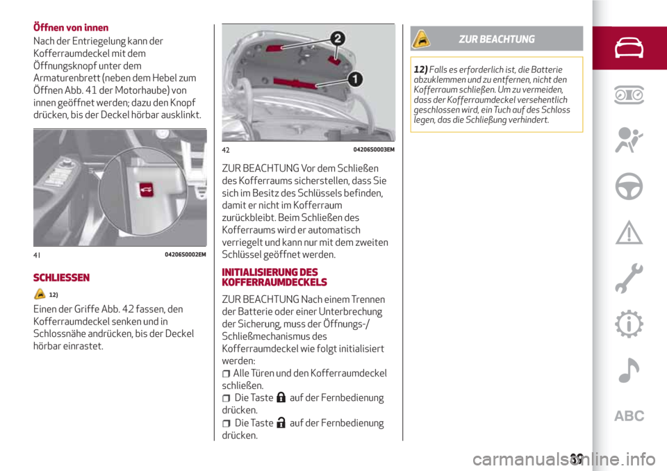 Alfa Romeo Giulia 2017 Betriebsanleitung (in German) Öffnen von innen
Nach der Entriegelung kann der
Kofferraumdeckel mit dem
Öffnungsknopf unter dem
Armaturenbrett (neben dem Hebel zum
Öffnen Abb. 41 der Motorhaube) von
innen geöffnet werden; dazu Alfa Romeo Giulia 2017 Betriebsanleitung (in German) Öffnen von innen
Nach der Entriegelung kann der
Kofferraumdeckel mit dem
Öffnungsknopf unter dem
Armaturenbrett (neben dem Hebel zum
Öffnen Abb. 41 der Motorhaube) von
innen geöffnet werden; dazu