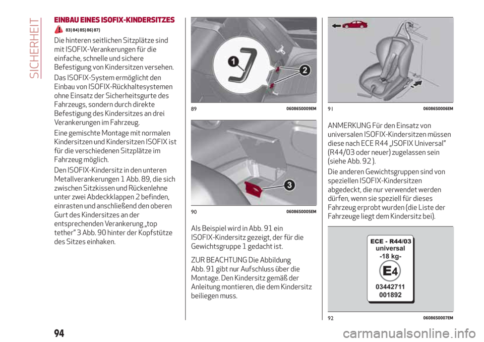 Alfa Romeo Giulia 2017 Betriebsanleitung (in German) EINBAU EINES ISOFIX-KINDERSITZES
83) 84) 85) 86) 87)
Die hinteren seitlichen Sitzplätze sind
mit ISOFIX-Verankerungen für die
einfache, schnelle und sichere
Befestigung von Kindersitzen versehen.
Da Alfa Romeo Giulia 2017 Betriebsanleitung (in German) EINBAU EINES ISOFIX-KINDERSITZES
83) 84) 85) 86) 87)
Die hinteren seitlichen Sitzplätze sind
mit ISOFIX-Verankerungen für die
einfache, schnelle und sichere
Befestigung von Kindersitzen versehen.
Da