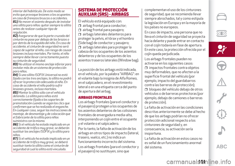 Alfa Romeo Giulia 2017  Manual del propietario (in Spanish) interior del habitáculo. De este modo se
evita que provoque lesiones a los ocupantes
en caso de frenazos bruscos o accidentes.
81)No mover el asiento después de instalar
una sillita para niños: qui