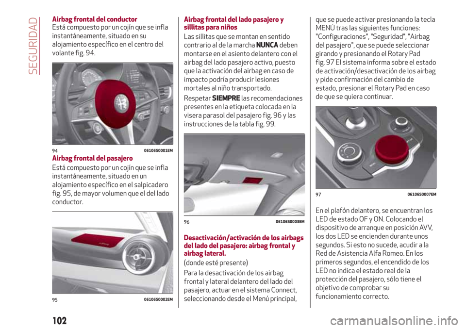 Alfa Romeo Giulia 2017  Manual del propietario (in Spanish) Airbag frontal del conductor
Está compuesto por un cojín que se infla
instantáneamente, situado en su
alojamiento específico en el centro del
volante fig. 94.
Airbag frontal del pasajero
Está com