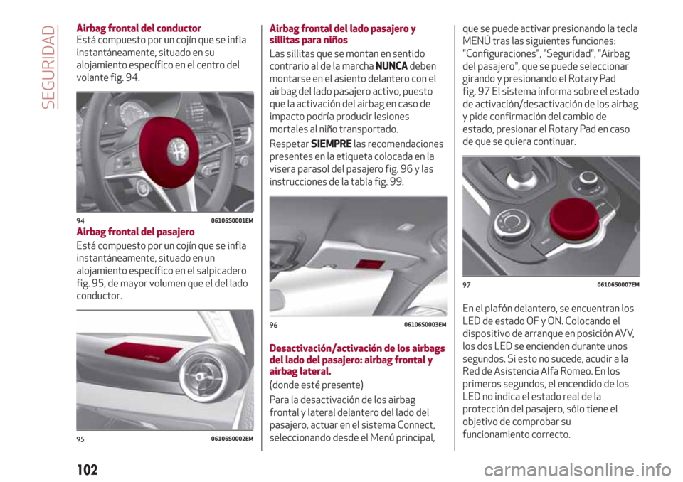 Alfa Romeo Giulia 2017 Manual del propietario (in Spanish) Airbag frontal del conductor
Está compuesto por un cojín que se infla
instantáneamente, situado en su
alojamiento específico en el centro del
volante fig. 94.
Airbag frontal del pasajero
Está com Alfa Romeo Giulia 2017 Manual del propietario (in Spanish) Airbag frontal del conductor
Está compuesto por un cojín que se infla
instantáneamente, situado en su
alojamiento específico en el centro del
volante fig. 94.
Airbag frontal del pasajero
Está com